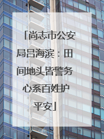 尚志市公安局吕海滨：田间地头皆警务 心系百姓护平安